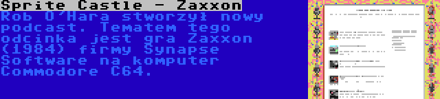Sprite Castle - Zaxxon | Rob O'Hara stworzył nowy podcast. Tematem tego odcinka jest gra Zaxxon (1984) firmy Synapse Software na komputer Commodore C64.