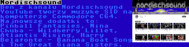 Nordischsound | Ben z kanału Nordischsound YouTube tworzy muzykę SID na komputerze Commodore C64. Najnowsze dodatki to: Pinball Fantasies, Nina Chuba - Wildberry Lillet, Atlantis Rising, Harry Belafonte - Banana Boat Song i The Great Giana Sisters.