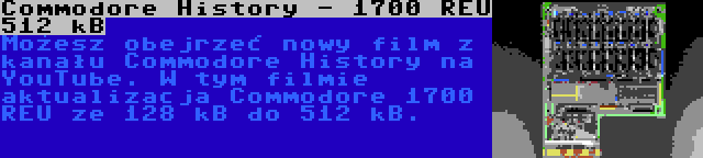 Commodore History - 1700 REU 512 kB | Możesz obejrzeć nowy film z kanału Commodore History na YouTube. W tym filmie aktualizacja Commodore 1700 REU ze 128 kB do 512 kB.