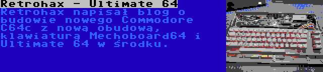 Retrohax - Ultimate 64 | Retrohax napisał blog o budowie nowego Commodore C64c z nową obudową, klawiaturą Mechoboard64 i Ultimate 64 w środku.