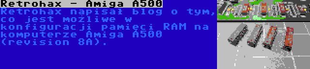 Retrohax - Amiga A500 | Retrohax napisał blog o tym, co jest możliwe w konfiguracji pamięci RAM na komputerze Amiga A500 (revision 8A).