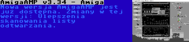 AmigaAMP v3.34 - Amiga | Nowa wersja AmigaAMP jest już dostępna. Zmiany w tej wersji: Ulepszenia skanowania listy odtwarzania.