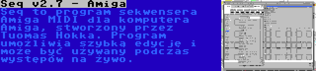 Seq v2.7 - Amiga | Seq to program sekwensera Amiga MIDI dla komputera Amiga, stworzony przez Tuomas Hokka. Program umożliwia szybką edycję i może być używany podczas występów na żywo.