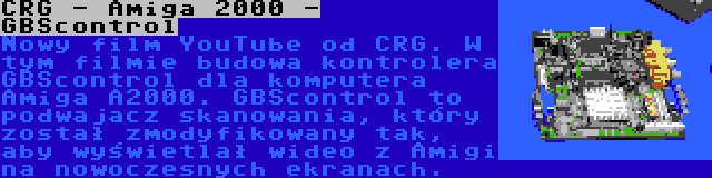 CRG - Amiga 2000 - GBScontrol | Nowy film YouTube od CRG. W tym filmie budowa kontrolera GBScontrol dla komputera Amiga A2000. GBScontrol to podwajacz skanowania, który został zmodyfikowany tak, aby wyświetlał wideo z Amigi na nowoczesnych ekranach.