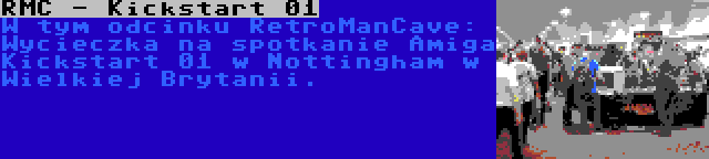 RMC - Kickstart 01 | W tym odcinku RetroManCave: Wycieczka na spotkanie Amiga Kickstart 01 w Nottingham w Wielkiej Brytanii.