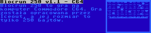 Blocrun 250 v1.1 - C64 | Blocrun 250 to gra na komputer Commodore C64. Gra została opracowana przez Iceout, a jej rozmiar to tylko 250 bajtów.