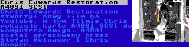 Chris Edwards Restoration - A4091 SCSI | Chris Edwards Restoration stworzył nowy film na YouTube. W tym filmie Chris pokazuje kartę A4091 SCSI do komputera Amiga. A4091 został opracowany przez Stefan Reinauer i Chris Hooper.