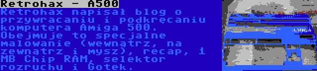 Retrohax - A500 | Retrohax napisał blog o przywracaniu i podkręcaniu komputera Amiga 500. Obejmuje to specjalne malowanie (wewnątrz, na zewnątrz i mysz), recap, 1 MB Chip RAM, selektor rozruchu i Gotek.