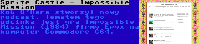 Sprite Castle - Impossible Mission | Rob O'Hara stworzył nowy podcast. Tematem tego odcinka jest gra Impossible Mission (1984) firmy Epyx na komputer Commodore C64.