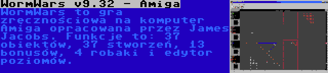 WormWars v9.32 - Amiga | WormWars to gra zręcznościowa na komputer Amiga opracowana przez James Jacobs. Funkcje to: 37 obiektów, 37 stworzeń, 13 bonusów, 4 robaki i edytor poziomów.