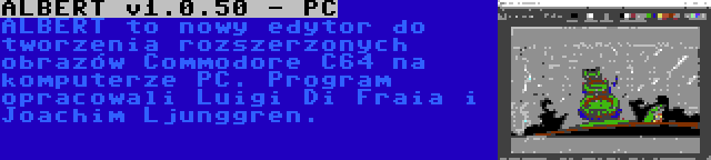 ALBERT v1.0.50 - PC | ALBERT to nowy edytor do tworzenia rozszerzonych obrazów Commodore C64 na komputerze PC. Program opracowali Luigi Di Fraia i Joachim Ljunggren.