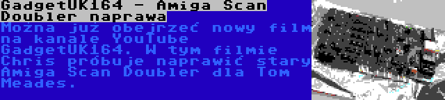 GadgetUK164 - Amiga Scan Doubler naprawa | Można już obejrzeć nowy film na kanale YouTube GadgetUK164. W tym filmie Chris próbuje naprawić stary Amiga Scan Doubler dla Tom Meades.