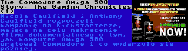 The Commodore Amiga 500 Story: The Gaming Chronicles (1) | Nicola Caulfield i Anthony Caulfield rozpoczęli kampanię na Kickstarterze, mającą na celu nakręcenie filmu dokumentalnego o tym, jak komputer Amiga 500 uratował Commodore i co wydarzyło się później.