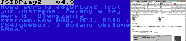 JSIDPlay2 - v4.9 | Nowa wersja JSIDPLay2 jest już dostępna. Zmiany w tej wersji: Ulepszenia sterowników WAV, MP3, RSID i C64Jukebox. I dodano obsługę GMod2.