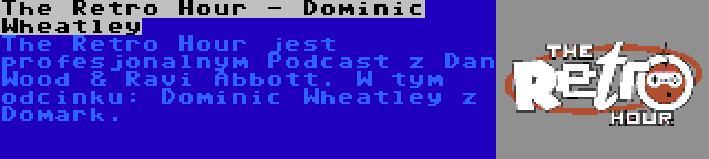 The Retro Hour - Dominic Wheatley | The Retro Hour jest profesjonalnym Podcast z Dan Wood & Ravi Abbott. W tym odcinku: Dominic Wheatley z Domark.
