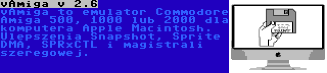 vAmiga v 2.5 | vAmiga to emulator Commodore Amiga 500, 1000 lub 2000 dla komputera Apple Macintosh. Ulepszenia Snapshot, Sprite DMA, SPRxCTL i magistrali szeregowej.