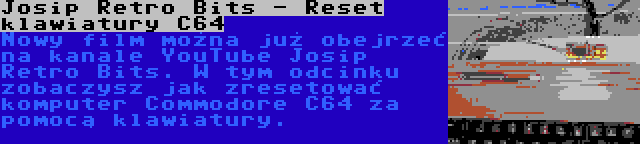 Josip Retro Bits - Reset klawiatury C64 | Nowy film można już obejrzeć na kanale YouTube Josip Retro Bits. W tym odcinku zobaczysz jak zresetować komputer Commodore C64 za pomocą klawiatury.