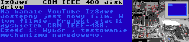 Iz8dwf - CBM IEEE-488 disk drive | Na kanale YouTube Iz8dwf dostępny jest nowy film. W tym filmie: Projekt stacji dyskietek CBM IEEE-488. Część 1: Wybór i testowanie mechanizmu napędowego.