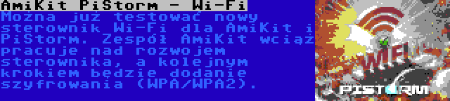 AmiKit PiStorm - Wi-Fi | Można już testować nowy sterownik Wi-Fi dla AmiKit i PiStorm. Zespół AmiKit wciąż pracuje nad rozwojem sterownika, a kolejnym krokiem będzie dodanie szyfrowania (WPA/WPA2).