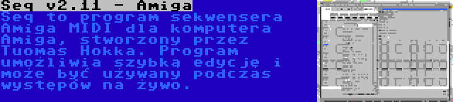 Seq v2.11 - Amiga | Seq to program sekwensera Amiga MIDI dla komputera Amiga, stworzony przez Tuomas Hokka. Program umożliwia szybką edycję i może być używany podczas występów na żywo.