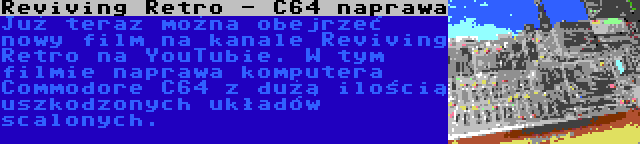 Reviving Retro - C64 naprawa | Już teraz można obejrzeć nowy film na kanale Reviving Retro na YouTubie. W tym filmie naprawa komputera Commodore C64 z dużą ilością uszkodzonych układów scalonych.