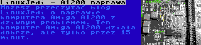 LinuxJedi - A1200 naprawa | Możesz przeczytać blog LinuxJedi o naprawie komputera Amiga A1200 z dziwnym problemem. Ten komputer Amiga A1200 działa dobrze, ale tylko przez 15 minut.