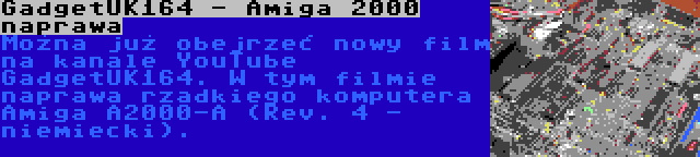 GadgetUK164 - Amiga 2000 naprawa | Można już obejrzeć nowy film na kanale YouTube GadgetUK164. W tym filmie naprawa rzadkiego komputera Amiga A2000-A (Rev. 4 - niemiecki).
