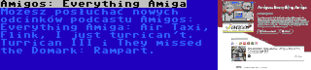 Amigos: Everything Amiga | Możesz posłuchać nowych odcinków podcastu Amigos: Everything Amiga: Air Taxi, Flink, I just turrican't. Turrican III i They missed the Domark: Rampart.