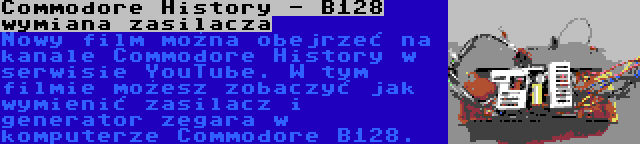 Commodore History - B128 wymiana zasilacza | Nowy film można obejrzeć na kanale Commodore History w serwisie YouTube. W tym filmie możesz zobaczyć jak wymienić zasilacz i generator zegara w komputerze Commodore B128.