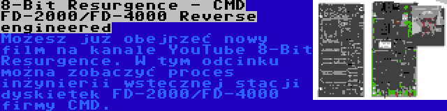 8-Bit Resurgence - CMD FD-2000/FD-4000 Reverse engineered | Możesz już obejrzeć nowy film na kanale YouTube 8-Bit Resurgence. W tym odcinku można zobaczyć proces inżynierii wstecznej stacji dyskietek FD-2000/FD-4000 firmy CMD.