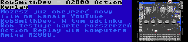 RobSmithDev - A2000 Action Replay | Możesz już obejrzeć nowy film na kanale YouTube RobSmithDev. W tym odcinku Rob testuje kartę rozszerzeń Action Replay dla komputera Amiga A2000.