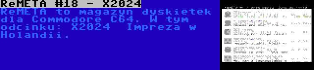 ReMETA #18 - X2024 | ReMETA to magazyn dyskietek dla Commodore C64. W tym odcinku: X2024
 Impreza w Holandii.
