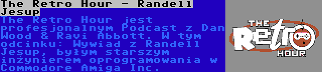 The Retro Hour - Randell Jesup | The Retro Hour jest profesjonalnym Podcast z Dan Wood & Ravi Abbott. W tym odcinku: Wywiad z Randell Jesup, byłym starszym inżynierem oprogramowania w Commodore Amiga Inc.