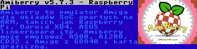 Amiberry v5.7.3 - Raspberry Pi | Amiberry to emulator Amiga dla układów SoC opartych na ARM, takich jak Raspberry Pi, Odroid XU4, ASUS Tinkerboard itp. Amiberry może emulować A500, A1200, CD32 i Amigę z 68040 i kartą graficzną.