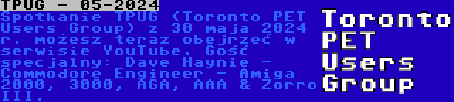 TPUG - 05-2024 | Spotkanie TPUG (Toronto PET Users Group) z 30 maja 2024 r. możesz teraz obejrzeć w serwisie YouTube. Gość specjalny: Dave Haynie - Commodore Engineer - Amiga 2000, 3000, AGA, AAA & Zorro III.