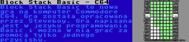 Block Stack Basic - C64 | Block Stack Basic to nowa gra na komputer Commodore C64. Gra została opracowana przez Steveboy. Gra napisana jest w języku programowania Basic i można w nią grać za pomocą tylko jednego przycisku.