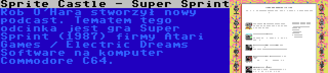 Sprite Castle - Super Sprint | Rob O'Hara stworzył nowy podcast. Tematem tego odcinka jest gra Super Sprint (1987) firmy Atari Games / Electric Dreams Software na komputer Commodore C64.