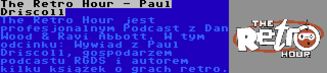 The Retro Hour - Paul Driscoll | The Retro Hour jest profesjonalnym Podcast z Dan Wood & Ravi Abbott. W tym odcinku: Wywiad z Paul Driscoll, gospodarzem podcastu RGDS i autorem kilku książek o grach retro.