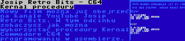 Josip Retro Bits - C64 Kernal procedury | Nowy film można już obejrzeć na kanale YouTube Josip Retro Bits. W tym odcinku zobaczysz jak można wykorzystać procedury Kernal Commodore C64 w programowaniu w asemblerze.