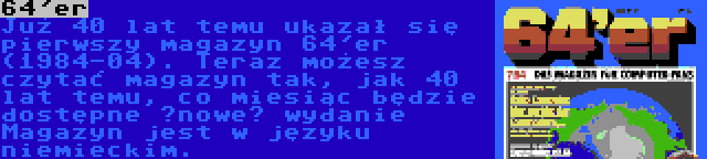 64'er | Już 40 lat temu ukazał się pierwszy magazyn 64'er (1984-04). Teraz możesz czytać magazyn tak, jak 40 lat temu, co miesiąc będzie dostępne „nowe” wydanie Magazyn jest w języku niemieckim.