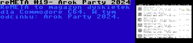 reMETA #19- Arok Party 2024 | ReMETA to magazyn dyskietek dla Commodore C64. W tym odcinku: Arok Party 2024.