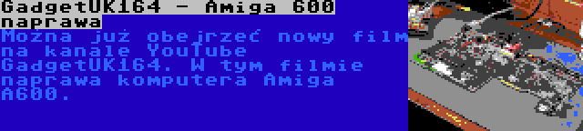 GadgetUK164 - Amiga 600 naprawa | Można już obejrzeć nowy film na kanale YouTube GadgetUK164. W tym filmie naprawa komputera Amiga A600.