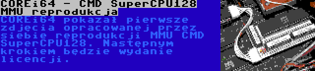 COREi64 - CMD SuperCPU128 MMU reprodukcja | COREi64 pokazał pierwsze zdjęcia opracowanej przez siebie reprodukcji MMU CMD SuperCPU128. Następnym krokiem będzie wydanie licencji.