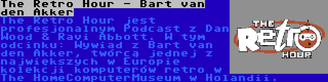 The Retro Hour - Bart van den Akker | The Retro Hour jest profesjonalnym Podcast z Dan Wood & Ravi Abbott. W tym odcinku: Wywiad z Bart van den Akker, twórcą jednej z największych w Europie kolekcji komputerów retro w The HomeComputerMuseum w Holandii.