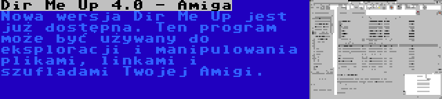 Dir Me Up 4.0 - Amiga | Nowa wersja Dir Me Up jest już dostępna. Ten program może być używany do eksploracji i manipulowania plikami, linkami i szufladami Twojej Amigi.