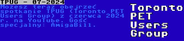 TPUG - 07-2024 | Możesz teraz obejrzeć spotkanie TPUG (Toronto PET Users Group) z czerwca 2024 r. na YouTube. Gość specjalny: AmigaBill.