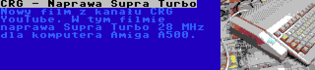 CRG - Naprawa Supra Turbo | Nowy film z kanału CRG YouTube. W tym filmie naprawa Supra Turbo 28 MHz dla komputera Amiga A500.