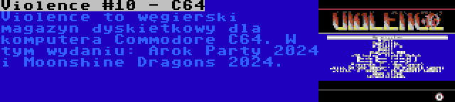 Violence #10 - C64 | Violence to węgierski magazyn dyskietkowy dla komputera Commodore C64. W tym wydaniu: Arok Party 2024 i Moonshine Dragons 2024.