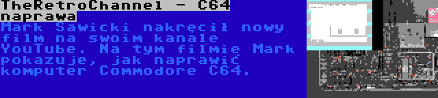 TheRetroChannel - C64 naprawa | Mark Sawicki nakręcił nowy film na swoim kanale YouTube. Na tym filmie Mark pokazuje, jak naprawić komputer Commodore C64.