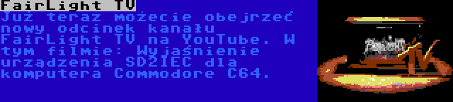 FairLight TV | Już teraz możecie obejrzeć nowy odcinek kanału FairLight TV na YouTube. W tym filmie: Wyjaśnienie urządzenia SD2IEC dla komputera Commodore C64.